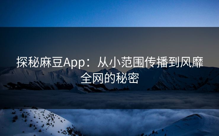 探秘麻豆App:从小范围传播到风靡全网的秘密 探秘麻豆App:从小范围传播到风靡全网的秘密