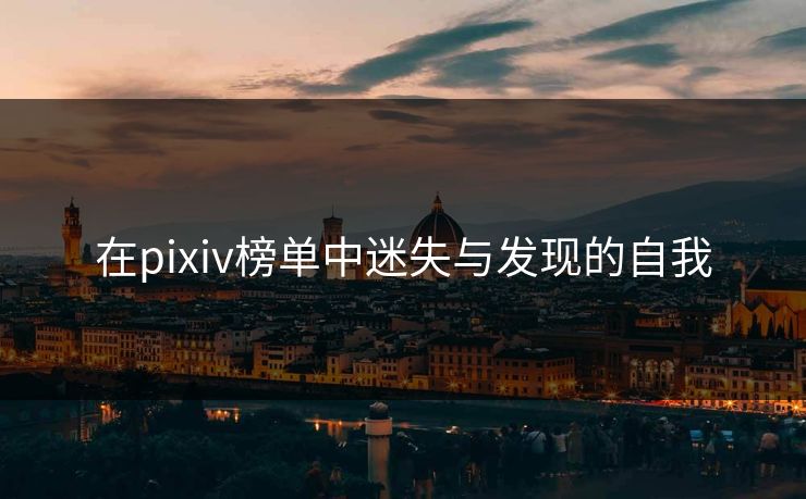 在pixiv榜单中迷失与发现的自我 在pixiv榜单中迷失与发现的自我