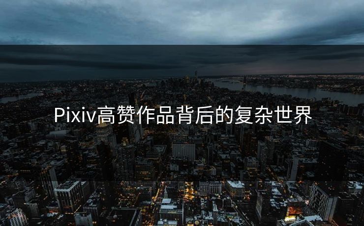 Pixiv高赞作品背后的复杂世界 Pixiv高赞作品背后的复杂世界