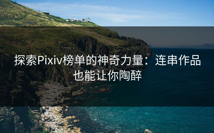 探索Pixiv榜单的神奇力量:连串作品也能让你陶醉 探索Pixiv榜单的神奇力量:连串作品也能让你陶醉