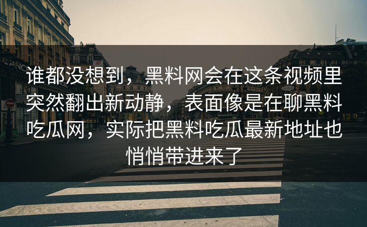谁都没想到,黑料网会在这条视频里突然翻出新动静,表面像是在聊黑料吃瓜网,实际把黑料吃瓜最新地址也悄悄带进来了 谁都没想到,黑料网会在这条视频里突然翻出新动静,表面像是在聊黑料吃瓜网,实际把黑料吃瓜最新地址也悄悄带进来了