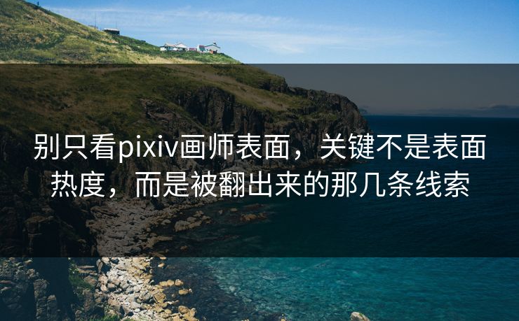 别只看pixiv画师表面,关键不是表面热度,而是被翻出来的那几条线索 别只看pixiv画师表面,关键不是表面热度,而是被翻出来的那几条线索
